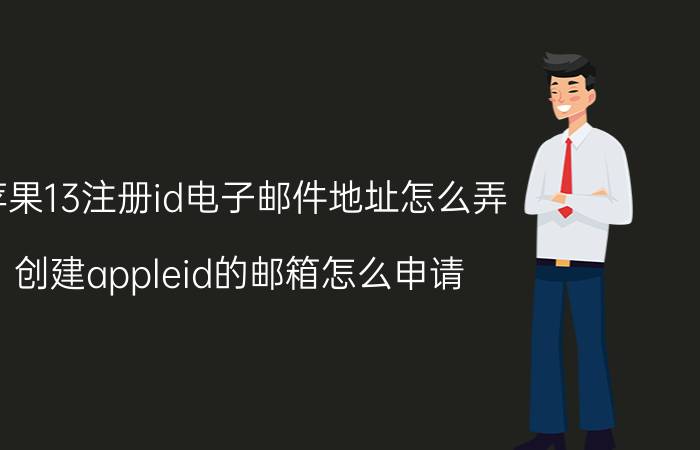 苹果13注册id电子邮件地址怎么弄 创建appleid的邮箱怎么申请？